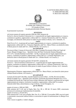 N. 03570/2012REG.PROV.COLL.
                                                                           N. 04988/2009 REG.RIC.
                                                                           N. 00235/2011 REG.RIC.




                                    REPUBBLICA ITALIANA
                               IN NOME DEL POPOLO ITALIANO
                                        Il Consiglio di Stato
                              in sede giurisdizionale (Sezione Quarta)
ha pronunciato la presente
                                              SENTENZA
sul ricorso numero di registro generale 4988 del 2009, proposto da:
Se.Ge.Co.-Servizi Gestioni Costruzioni S.r.l., in persona del suo legale rappresentante pro tempore,
costituitosi in giudizio, rappresentato e difeso dall’Avv. Gennaro Notarnicola e dall’Avv. Patrizio
Leozappa, con domicilio eletto presso lo studio di quest’ultimo in Roma, via G. Antonelli, 15;
                                                  contro
Hotel Svevo S.r.l., in persona del suo legale rappresentante pro tempore, costituitosi in giudizio,
rappresentato e difeso dall’Avv. Francesco Paparella e dall’Avv. Marco Palieri, con domicilio eletto
in Roma presso lo studio dell’Avv. Alfredo Placidi, via Cosseria, 2;
                                             nei confronti di
Provincia di Bari; Comune di Gioia del Colle (Ba); Comando Provinciale di Bari dei Vigili del
Fuoco, Murgia Sviluppo S.p.a. – Sportello Unico del Patto Territoriale Sistema Murgiano
(S.U.A.P.); Azienda Sanitaria Locale Bari - Asl Ba, in persona del suo legale rappresentante pro
tempore, costituitosi in giudizio, rappresentato e difeso dall’Avv. Leonardo Digirolamo, con
domicilio eletto in Roma presso lo studio dell’Avv. Alfredo Placidi, via Cosseria, 2;

sul ricorso numero di registro generale 235 del 2011, proposto da:
Se.Ge.Co. - Servizi Gestioni Costruzioni S.r.l , in persona del suo legale rappresentante pro
tempore, costituitosi in giudizio, rappresentato e difeso dall’Avv. Gennaro Notarnicola e dall’Avv.
Patrizio Leozappa, con domicilio eletto presso lo studio di quest’ultimo in Roma, via G. Antonelli,
15;
                                                    contro
Mastromarino Filomena, rappresentata e difesa dall’Avv. Marco Palieri, con domicilio eletto presso
Alfredo Placidi in Roma, via Cosseria, 2;
                                               nei confronti di
Comune di Gioia del Colle (Ba), Azienda Sanitaria Locale di Bari - Asl Ba, Provincia di Bari,
Murgia Sviluppo S.p.a. - Sportello Unico del Patto Territoriale del Sistema Murgiano (S.U.A.P.);
Comando Provinciale dei Vigili del Fuoco di Bari (Ministero dell’Interno), in persona del suo legale
rappresentante pro tempore, costituitosi in giudizio, rappresentato e difeso dall’Avvocatura
Generale dello Stato, domiciliataria ex lege in Roma, via dei Portoghesi, 12;
                                                per la riforma
quanto al ricorso n. 4988 del 2009:
della sentenza del T.A.R. per la Puglia, Bari, Sez. III, n. 490 dd. 10 marzo 2009, concernente
permesso di costruire per trasformazione di immobile;
quanto al ricorso n. 235 del 2011:
della sentenza del T.A.R. per la Puglia, Bari, Sez. II, n. 2898 dd. 23 novembre 2009, resa tra le parti
e concernente concessione edilizia relativa a esecuzione di opere di trasformazione in albergo di un
mulino.
Visti i ricorsi in appello e i relativi allegati;
 