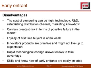 Early entrant

Disadvantages
•   The cost of pioneering can be high: technology, R&D,
    establishing distribution channe...