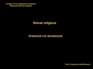 Raíces religiosa Creencia v/s increencia Colegio de los Sagrados Corazones Departamento de Religión Prof. Francisca Vidal Romero 