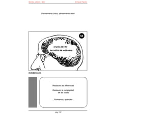 Bomba, dinero y éter                                       Enrique Falcón




                   Pensamiento único, pensamiento débil




                                                                58




elroto@inicia.es




                               Restaurar las diferencias

                               Restaurar la complejidad
                                    de las cosas


                               ...Formarnos, aprender...




                                  pág 152
 