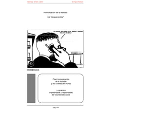 Bomba, dinero y éter                                      Enrique Falcón




                       Invisibilización de la realidad:

                            los "desaparecidos"




   63

elroto@inicia.es




                                  Pisar los escenarios
                                      de lo invisible
                                y las cunetas del mundo


                                       La práctica
                              (esperanzada y responsable)
                                 del voluntariado social




                                   pág 156
 