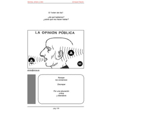 Bomba, dinero y éter                                  Enrique Falcón




                            El "orden del día":

                           ¿de qué hablamos?
                       ¿sobre qué nos hacen hablar?




                                                             65

elroto@inicia.es



                                       Romper
                                    los consensos

                                       Discrepar


                                  Por una educación
                                         crítica
                                     y liberadora




                                 pág 158
 