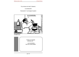 Bomba, dinero y éter                                      Enrique Falcón




                    "Es el tiempo del miedo" (Galeano):

                             la incertidumbre

                   "Generación X", de Douglas Coupland




   72

elroto@inicia.es




                                 Frente a la incógnita
                                   del futuro (X)…

                                  …los movimientos
                               "por otro mundo posible"




                                  pág 163
 