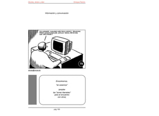 Bomba, dinero y éter                                   Enrique Falcón




                       Información y comunicación




                                                              79

elroto@inicia.es




                                  Encontrarnos,

                                   "en-cararnos"

                                     (ampliar
                               las "zonas liberadas"
                                 para el encuentro
                                     con otros)




                                pág 169
 
