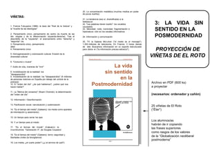 20. La concentración mediática (muchos medios en poder
                                                                      de pocos dueños)
VIÑETAS:
                                                                      21. La tendencia (eso sí, diversificada) a la


1. Francis Fukuyama (1989): la tesis del "final de la histora" y
                                                                      telebasura
                                                                      22. "Las palabras tienen dueño": los vocablos                  3: LA VIDA SIN
                                                                      usurpados
la "muerte de las ideologías"                                         23. Velocidad, ruido, iconicidad, fragmentación e
                                                                      hipersatura- ción en los canales informativos
                                                                                                                                     SENTIDO EN LA
2. Pensamiento único, pensamiento de centro (la muerte de las
ide- ologías y de la diferenciación izquierda-derecha). Tras el
descrédito de la "izquierda", el acercamiento entre "derecha" y
                                                                      24. Información y comunicación                                 POSMODERNIDAD
"segunda" vía.                                                        25. TV: la Galaxia McLuhan ("el medio es el mensaje"):
3. Pensamiento único, pensamiento                                     1.300 millones de televisores. En Francia, 3 horas diarias
débil                                                                 de tele. Buscamos información en un soporte estructurado
4. Pensamiento único                                                  para distra- er ("la información precisa esfuerzo").           PROYECCIÓN DE
5. Homogeneización y colonización cultural. Erosión de la
diversidad cultural.
                                                                            Bomba, dinero y éter                Enrique Falcón
                                                                                                                                   VIÑETAS DE EL ROTO
6. "Consume o muere"

7. Estilo de vida, maneras de "vivir"                                                   La vida
8. Invisibilización de la realidad: los
"desaparecidos"
                                                                                    sin sentido
9. Invisibilización de la realidad: los "desaparecidos" (8 millones
de personas malviven en España por debajo del umbral de la                                en la
pobreza)                                                                                                                           Archivo en PDF (600 ks)
10. El "orden del día": ¿de qué hablamos?, ¿sobre qué nos
hacen hablar?
                                                                                Postmodernidad                                     a proyectar
11. La "fábrica del consenso" (Noam Chomski): la determinación
del "orden del día"                                                                                                                (necesarios: ordenador y cañón)
12. Información / Desinformación

13. Pacificación social: narcotización y codeinización
                                                                                                                                   25 viñetas de El Roto
14. "Es el tiempo del miedo" (Galeano): los media como aparatos                                                                    (“Éter”)
de intimidación (y aislamiento)

15. Un tiempo para cerrar los ojos

16. Y un tiempo para el miedo
                                                                                                                                   Los alumnos/as
                                                                                                                                   habrán de ir copiando
17. "Es el tiempo del miedo" (Galeano): la                                                                            55
incertidumbre. "Generación X", de Douglas Coupland
                                                                                                                                   las frases superiores
                                                                                                                elroto@inicia.es   como rasgos de los valores
18. "Es el tiempo del miedo" (Galeano): terror, seguridad y
libertades civiles (la biovigilancia)
                                                                                                                                   de la “Globalización neoliberal
                                                                                                   pág 1
                                                                                                                                   postmoderna”
19. Los media, ¿el cuarto poder? (¿y al servicio de qué?)
 