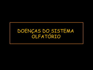 DOENÇAS DO SISTEMA
OLFATÓRIO
 