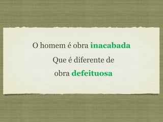 O homem é obra  inacabada obra  defeituosa Que é diferente de 