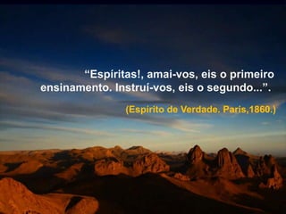 “Espíritas!, amai-vos, eis o primeiro
ensinamento. Instruí-vos, eis o segundo...”.
(Espírito de Verdade. Paris,1860.)
 