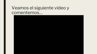 Veamos el siguiente video y
comentemos…
 