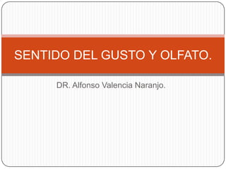 DR. Alfonso Valencia Naranjo. SENTIDO DEL GUSTO Y OLFATO. 