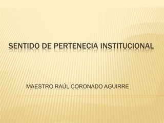 SENTIDO DE PERTENECIA INSTITUCIONAL



    MAESTRO RAÚL CORONADO AGUIRRE
 
