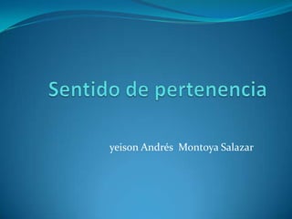 Sentido de pertenencia yeison Andrés  Montoya Salazar 