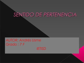 SENTIDO DE PERTENENCIA



AUTOR: Andrés Usme
Grado : 7 F
                IETISD
 