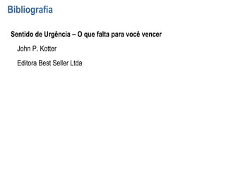 Bibliografia
Sentido de Urgência – O que falta para você vencer
John P. Kotter
Editora Best Seller Ltda
 