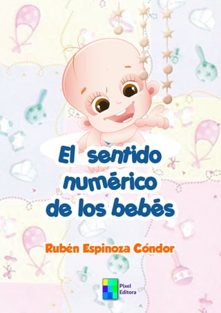 El sentido
numérico
de los bebés
Pixel
Editora
Rubén Espinoza Condor
 