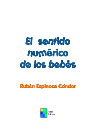 El sentido
numérico
de los bebés
Rubén Espinoza Condor
Pixel
Editora
 