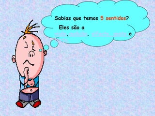 Sabias que temos 5 sentidos?
  Eles são a
visão,audição, olfacto, gosto e
tacto.
 
