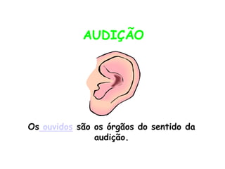 AUDIÇÃO




Os ouvidos são os órgãos do sentido da
               audição.
 