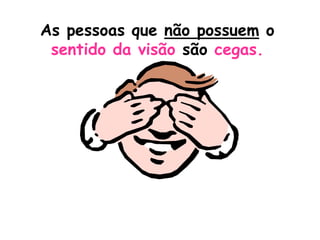 As pessoas que não possuem o
 sentido da visão são cegas.
 