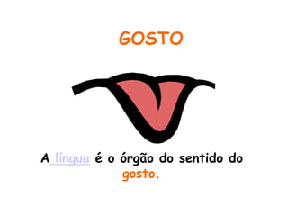 GOSTO




A língua é o órgão do sentido do
             gosto.
 
