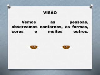 VISÃO
Vemos as pessoas,
observamos contornos, as formas,
cores e muitos outros.
 