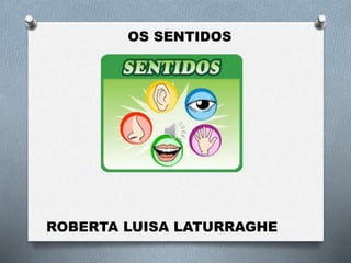 OS SENTIDOS
ROBERTA LUISA LATURRAGHE
 