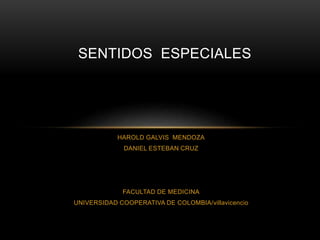 HAROLD GALVIS MENDOZA
DANIEL ESTEBAN CRUZ
FACULTAD DE MEDICINA
UNIVERSIDAD COOPERATIVA DE COLOMBIA/villavicencio
SENTIDOS ESPECIALES
 