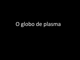 O globo de plasma