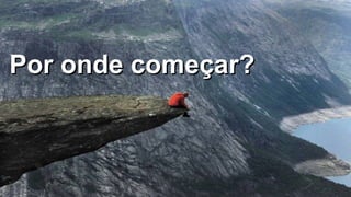 14
Por onde começar?Por onde começar?
 