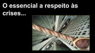 19
O essencial a respeito àsO essencial a respeito às
crises...crises...
 