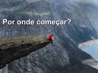 Por onde começar? 