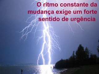 O ritmo constante da mudança exige um forte sentido de urgência  