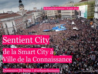 image by Julio Albarrán | flickr images
Sentient City
de la Smart City à
Ville de la Connaissance
Domenico Di Siena | @urbanohumano
@EchelleInconnue | 6 juin 2013
 