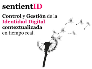 sentientID
Control y Gestión de la
Identidad Digital
contextualizada
en tiempo real.
 