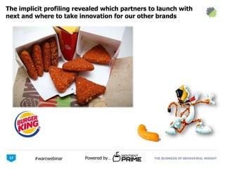 THE BUSINESS OF BEHAVIORAL INSIGHTPowered by…#warcwebinar
The implicit profiling revealed which partners to launch with
next and where to take innovation for our other brands
17
 