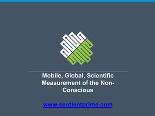 Mobile, Global, Scientific
Measurement of the Non-
Conscious
www.sentientprime.com
 