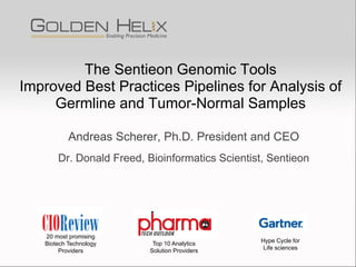 The Sentieon Genomic Tools
Improved Best Practices Pipelines for Analysis of
Germline and Tumor-Normal Samples
Andreas Scherer, Ph.D. President and CEO
Dr. Donald Freed, Bioinformatics Scientist, Sentieon
20 most promising
Biotech Technology
Providers
Top 10 Analytics
Solution Providers
Hype Cycle for
Life sciences
 