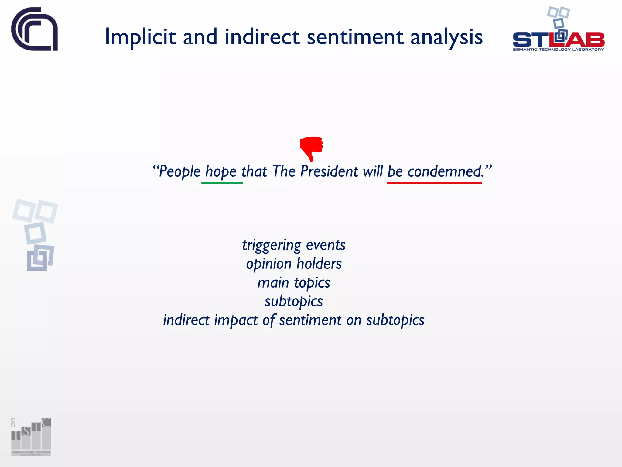 Implicit and indirect sentiment analysis
“People hope that The President will be condemned.”
triggering events
opinion holders
main topics
subtopics
indirect impact of sentiment on subtopics
 