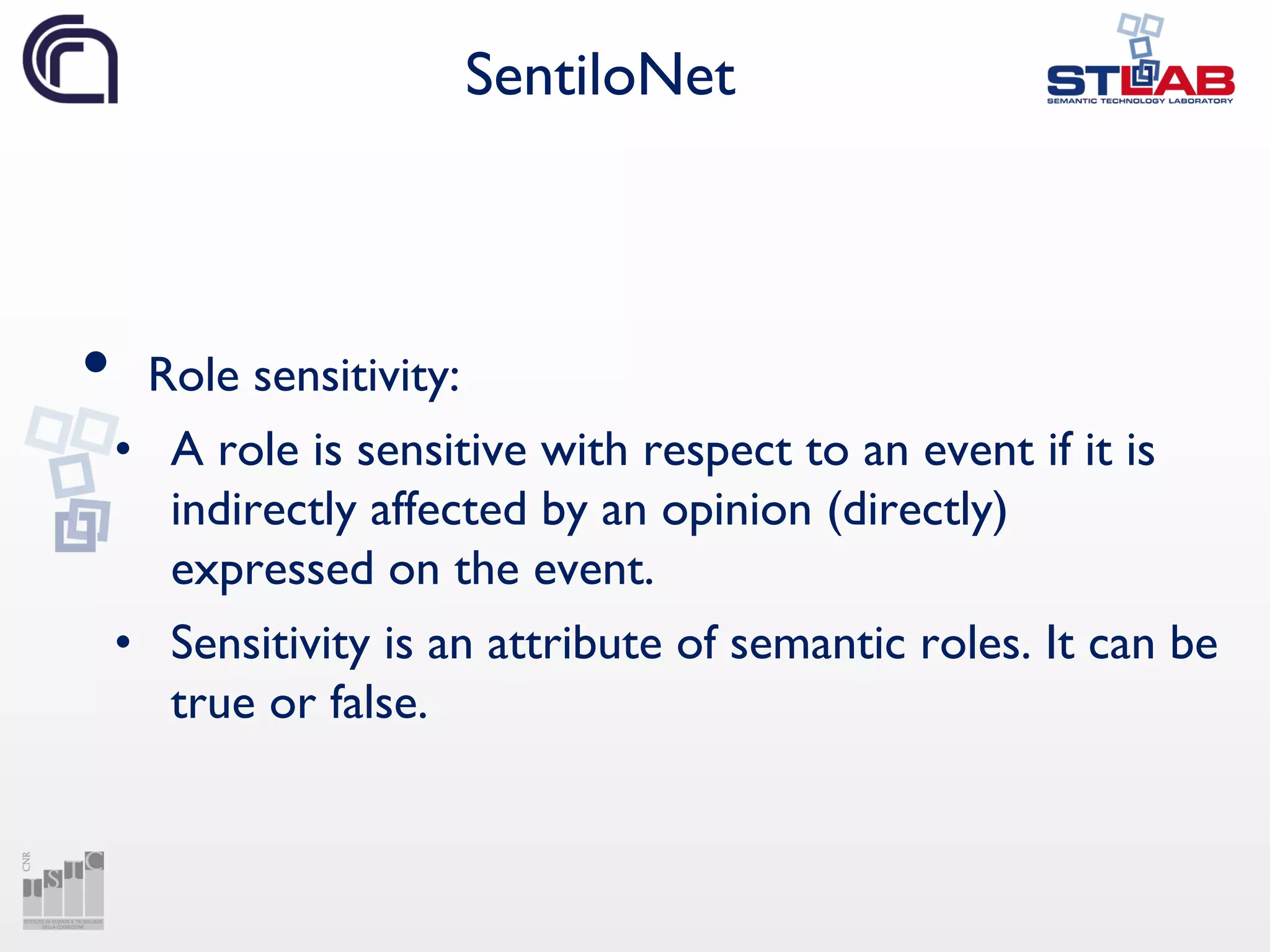 SentiloNet
• Role sensitivity:
• A role is sensitive with respect to an event if it is
indirectly affected by an opinion (directly)
expressed on the event.
• Sensitivity is an attribute of semantic roles. It can be
true or false.
 