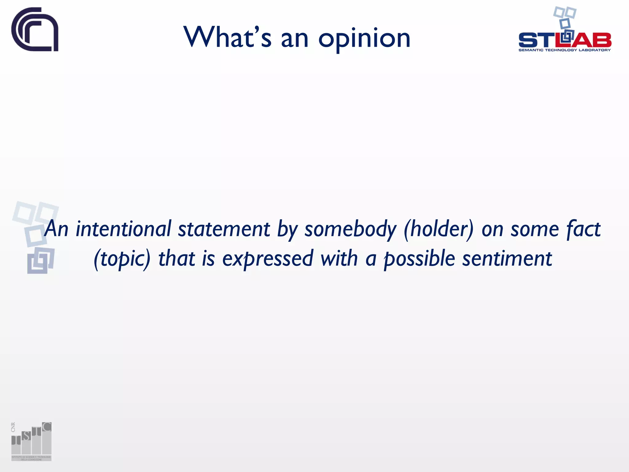 What’s an opinion
An intentional statement by somebody (holder) on some fact
(topic) that is expressed with a possible sentiment
 