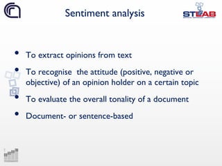 Sentiment analysis
• To extract opinions from text
• To recognise the attitude (positive, negative or
objective) of an opi...