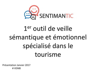 1er outil de veille
sémantique et émotionnel
spécialisé dans le
tourisme
Présentation Janvier 2017
# VEM8
 