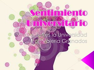 Sentimiento Universitario Vives o Sufres la Universidad Por: Valeria Granados 