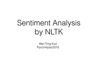 Sentiment Analysis
by NLTK
Wei-Ting Kuo
PyconApac2015
 