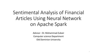 Sentimental Analysis of Financial
Articles Using Neural Network
on Apache Spark
Advisor : Dr. Mohammad Zubair
Computer science Department
Old Dominion University
1
 