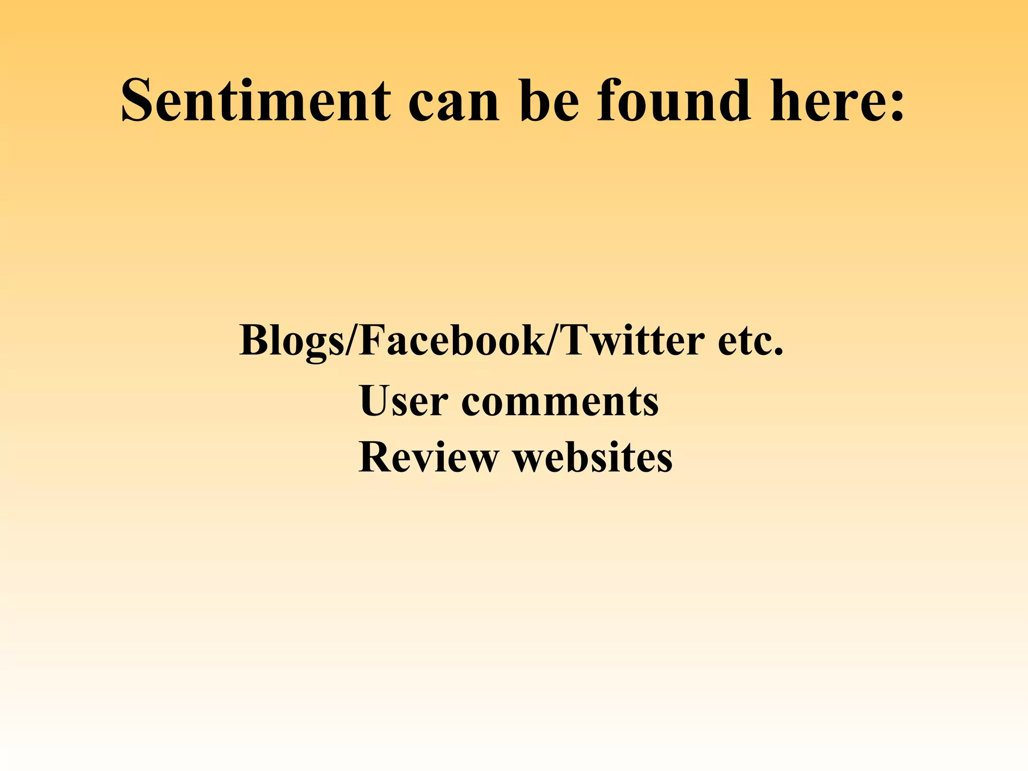 Sentiment can be found here:


    Blogs/Facebook/Twitter etc.
          User comments
          Review websites
 