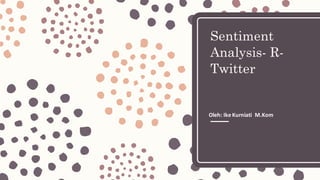Sentiment
Analysis- R-
Twitter
Oleh:	Ike	Kurniati M.Kom
 