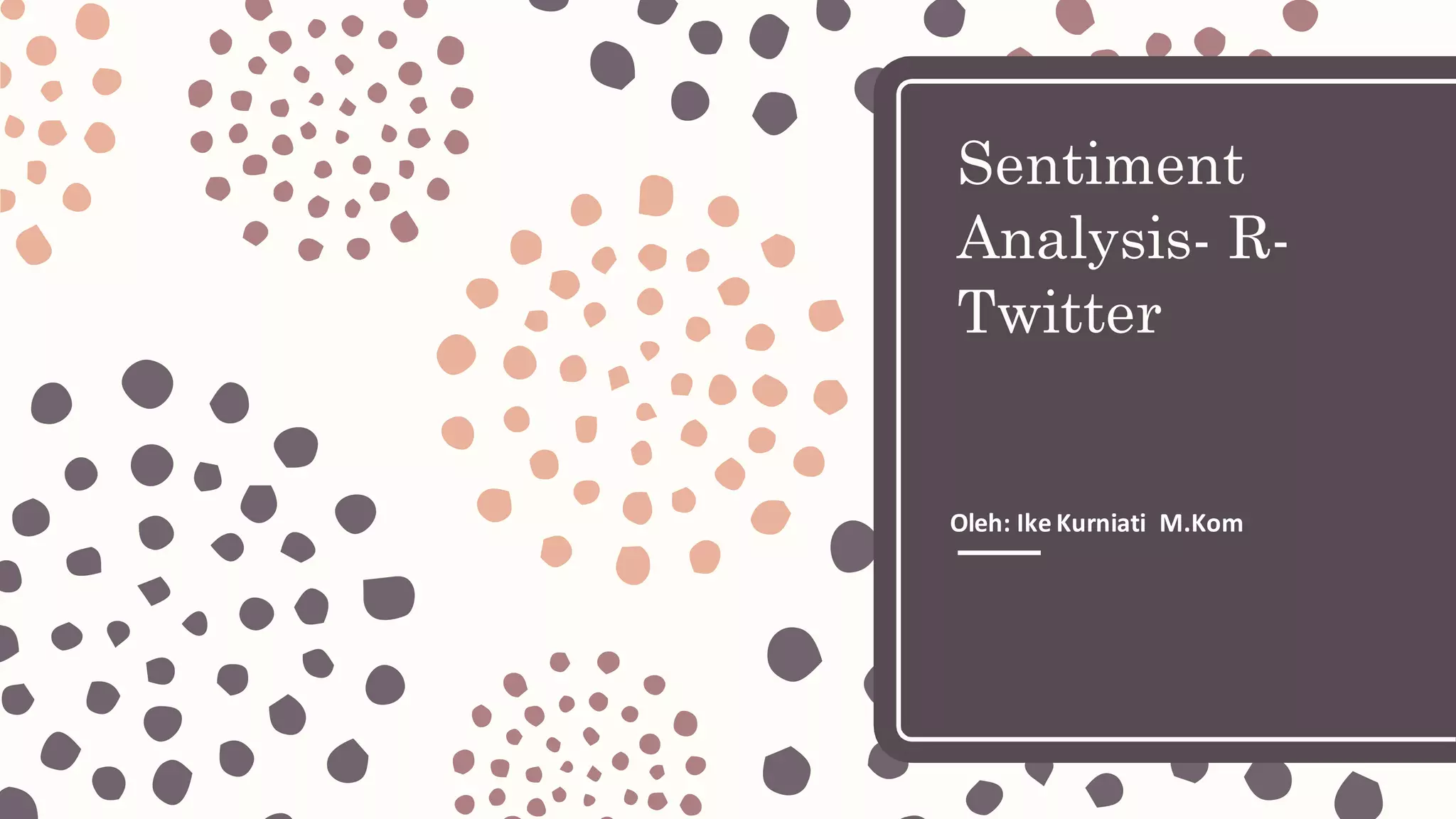 Sentiment
Analysis- R-
Twitter
Oleh:	Ike	Kurniati M.Kom
 