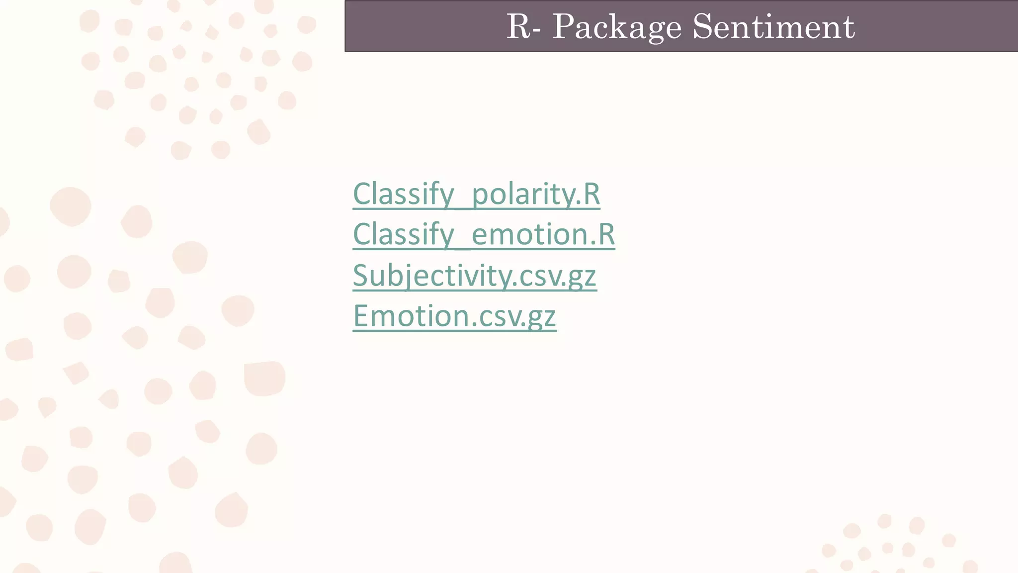 R- Package Sentiment
Classify_polarity.R
Classify_emotion.R
Subjectivity.csv.gz
Emotion.csv.gz
 