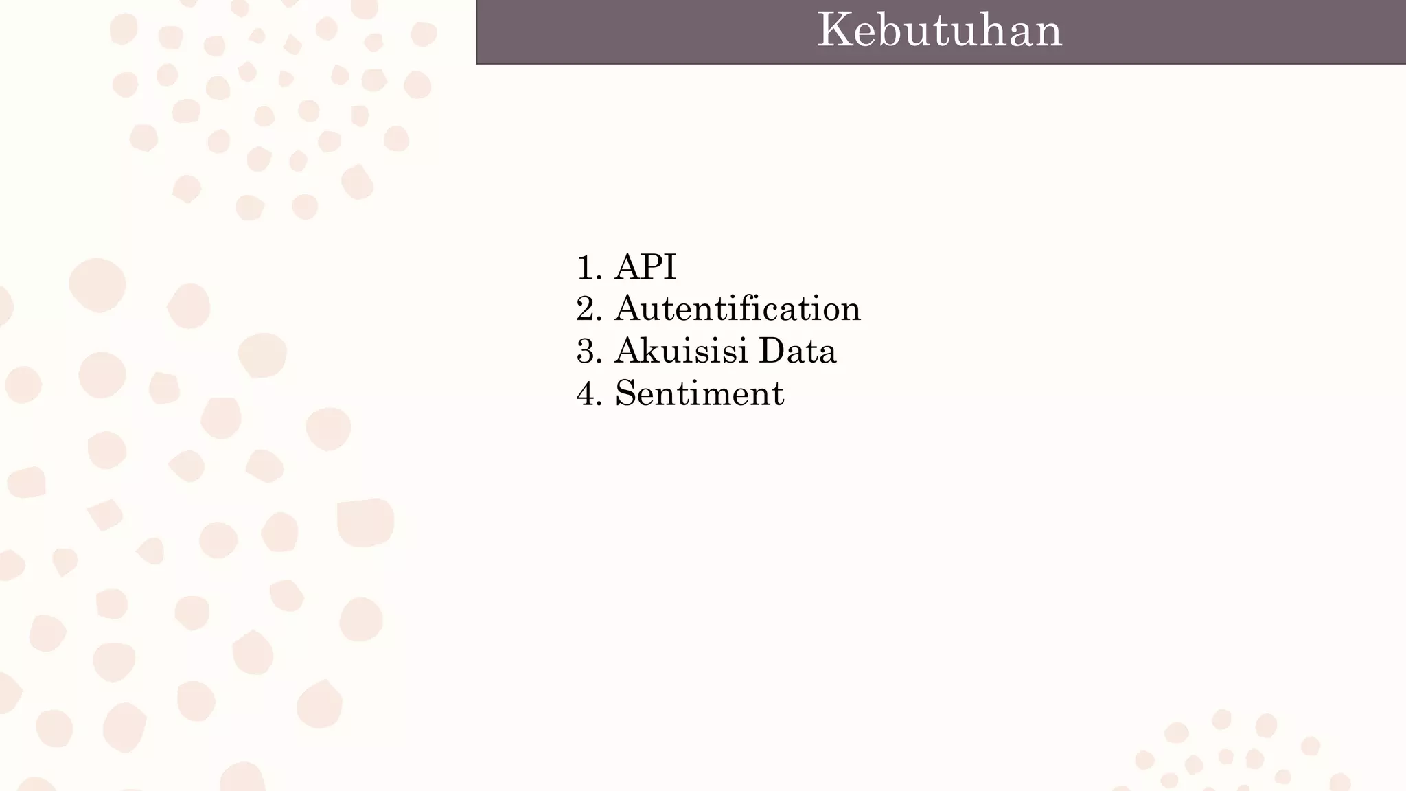 1. API
2. Autentification
3. Akuisisi Data
4. Sentiment
Kebutuhan
 